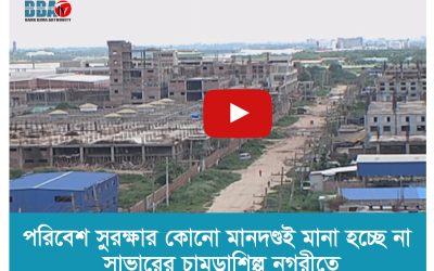 পরিবেশ সুরক্ষার কোনো মানদণ্ডই মানা হচ্ছে না সাভারের চামড়াশিল্প নগরীতে