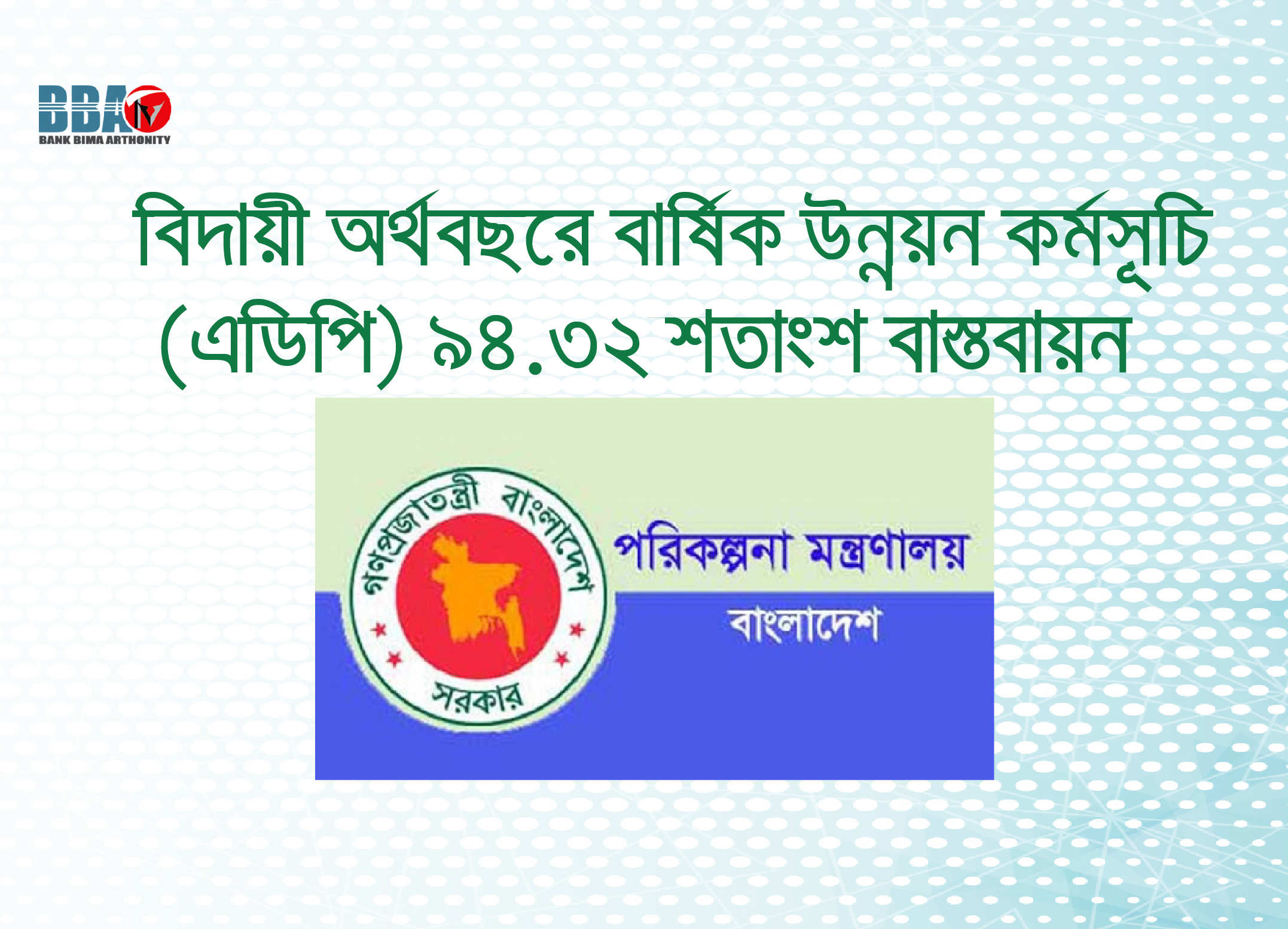 বিদায়ী অর্থবছরে বার্ষিক উন্নয়ন কর্মসূচি (এডিপি) ৯৪.৩২ শতাংশ বাস্তবায়ন