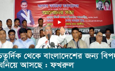 চতুর্দিক থেকে বাংলাদেশের জন্য বিপদ ঘনিয়ে আসছে ফখরুল