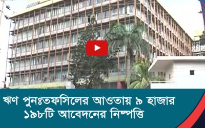 ঋণ পুনঃতফসিলের আওতায় ৯ হাজার ১৯৮টি আবেদনের নিষ্পত্তি