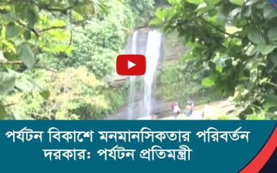 পর্যটন বিকাশে মনমানসিকতার পরিবর্তন দরকার পর্যটন প্রতিমন্ত্রী